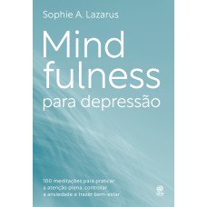 MINDFULNESS PARA DEPRESSÃO: 100 PRÁTICAS E MEDITAÇÕES PARA MELHORAR O HUMOR, CONTROLAR O NÍVEL DE ANSIEDADE E TRAZER BEM-ESTAR