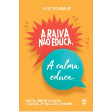 A RAIVA NÃO EDUCA. A CALMA EDUCA.: POR UMA GERAÇÃO DE ADULTOS E CRIANÇAS COM MAIS SAÚDE EMOCIONAL