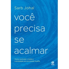 VOCÊ PRECISA SE ACALMAR: COMO CONTROLAR O MEDO E A ANSIEDADE EM UM MUNDO INCERTO