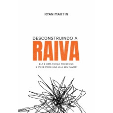 DESCONSTRUINDO A RAIVA: ELA É UMA FORÇA PODEROSA E VOCÊ PODE USÁ-LA A SEU FAVOR