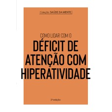 COLEÇÃO SAÚDE DA MENTE - COMO LIDAR COM O DÉFICIT DE ATENÇÃO COM HIPERATIVIDADE