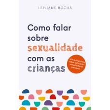 COMO FALAR SOBRE SEXUALIDADE COM AS CRIANÇAS: UM GUIA PRÁTICO DE EDUCAÇÃO SEXUAL INFANTIL PARA PAIS