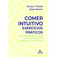 Comer intuitivo - Exercícios práticos: 10 princípios para nutrir um relacionamento saudável com a comida