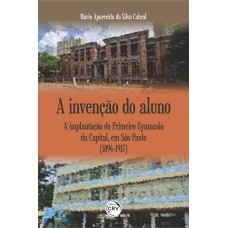 A INVENÇÃO DO ALUNO:: A IMPLANTAÇÃO DO PRIMEIRO GYMNASIO DA CAPITAL, EM SÃO PAULO (1894-1917)