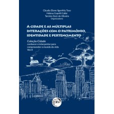 A CIDADE E AS MÚLTIPLAS INTERAÇÕES COM O PATRIMÔNIO, IDENTIDADE E PERTENCIMENTO COLEÇÃO CIDADE: CONHECER E INTERPRETAR PARA COMPREENDER O MUNDO DA VIDA - VOL. II