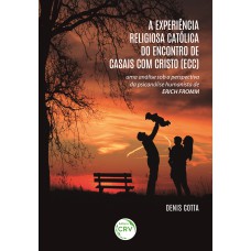 A EXPERIÊNCIA RELIGIOSA CATÓLICA DO ENCONTRO DE CASAIS COM CRISTO (ECC): UMA ANÁLISE SOB A PERSPECTIVA DA PSICANÁLISE HUMANISTA DE ERICH FROMM