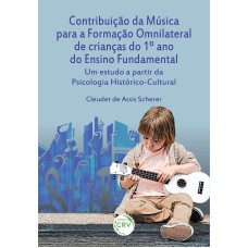 CONTRIBUIÇÃO DA MÚSICA PARA A FORMAÇÃO OMNILATERAL DE CRIANÇAS DO 1º ANO DO ENSINO FUNDAMENTAL: UM ESTUDO A PARTIR DA PSICOLOGIA HISTÓRICOCULTURAL