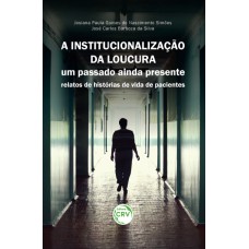 A INSTITUCIONALIZAÇÃO DA LOUCURA: UM PASSADO AINDA PRESENTE - RELATOS DE HISTÓRIAS DE VIDA DE PACIENTES