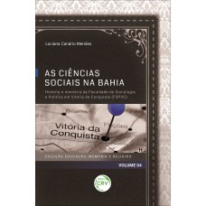 AS CIÊNCIAS SOCIAIS NA BAHIA: HISTÓRIA E MEMÓRIA DA FACULDADE DE SOCIOLOGIA E POLÍTICA EM VITÓRIA DA CONQUISTA (FSPVC) COLEÇÃO EDUCAÇÃO, MEMÓRIA E RELIGIÃO - VOLUME 04