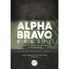 ALPHA BRAVO BRASIL - CRIMES VIOLENTOS CONTRA O PATRIMÔNIO COLEÇÃO ALPHA BRAVO BRASIL - VOLUME 1