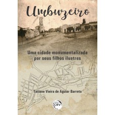 UMBUZEIRO:: UMA CIDADE MONUMENTALIZADA POR SEUS FILHOS ILUSTRES