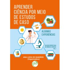 APRENDER CIÊNCIA POR MEIO DE ESTUDOS DE CASO:: ALGUMAS EXPERIÊNCIAS COLEÇÃO PERSPECTIVAS EM ENSINO DE CIÊNCIAS - VOLUME 2