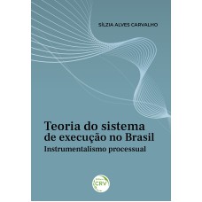 TEORIA DO SISTEMA DE EXECUÇÃO NO BRASIL: INSTRUMENTALISMO PROCESSUAL