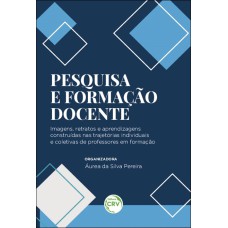 PESQUISA E FORMAÇÃO DOCENTE: IMAGENS, RETRATOS E APRENDIZAGENS CONSTRUÍDAS NAS TRAJETÓRIAS INDIVIDUAIS E COLETIVAS DE PROFESSORES EM FORMAÇÃO