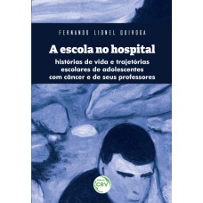 A ESCOLA NO HOSPITAL:: HISTÓRIAS DE VIDA E TRAJETÓRIAS ESCOLARES DE ADOLESCENTES COM CÂNCER E DE SEUS PROFESSORES