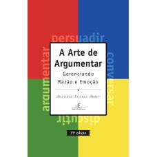 A ARTE DE ARGUMENTAR: GERENCIANDO RAZÃO E EMOÇÃO