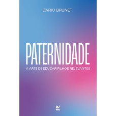 Paternidade: A arte de educar filhos relevantes