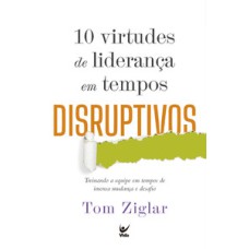 10 virtudes de liderança em tempos disruptivos: Treinando a equipe em tempos de imensa mudança e desafio