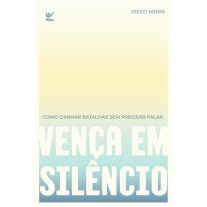 Vença em silêncio: como ganhar batalhas sem precisar falar