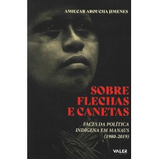 SOBRE FLECHAS E CANETAS - FACES DA POLÍTICA INDÍGENA EM MANAUS (1980-2019)