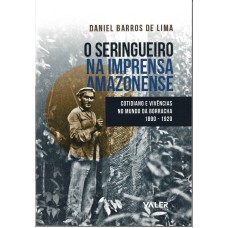 O SERINGUEIRO NA IMPRENSA AMAZONENSE: COTIDIANO E VIVÊNCIAS NO MUNDO DA BORRACHA 1890 - 1920