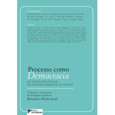 Processo como democracia na teoria processual neoinstitucionalista do direito: Coleção colóquios em homenagem ao professor Rosemiro Pereira Leal