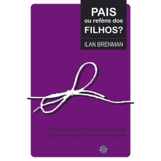 PAIS OU REFÉNS DOS FILHOS?: REFLEXÕES SOBRE INFÂNCIA, FAMÍLIA, EDUCAÇÃO, CULTURA E TECNOLOGIA NO MUNDO CONTEMPORÂNEO