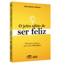 O JEITO SÁBIO DE SER FELIZ: PRINCÍPIOS PRÁTICOS PARA UMA VIDA PLENA