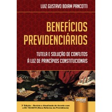 BENEFÍCIOS PREVIDENCIÁRIOS - TUTELA E SOLUÇÃO DE CONFLITOS À LUZ DE PRINCÍPIOS CONSTITUCIONAIS