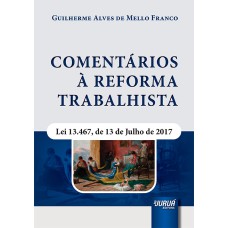 COMENTÁRIOS À REFORMA TRABALHISTA - LEI 13.467, DE 13 DE JULHO DE 2017