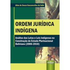 ORDEM JURÍDICA INDÍGENA - ANÁLISE DAS LUTAS E LEIS INDÍGENAS NA CONSTRUÇÃO DO ESTADO PLURINACIONAL BOLIVIANO (2006-2010)