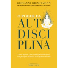 O PODER DA AUTODISCIPLINA: COMO SUPERAR A PROCRASTINAÇÃO E DISTRAÇÕES, E TER FOCO PARA ALCANÇAR SEUS OBJETIVOS NA VIDA