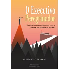 O EXECUTIVO PEREGRINADOR - UMA JORNADA DE AUTOCONHECIMENTO RUMO AO SUCESSO NOS NEGÓCIOS (E NA VIDA!)