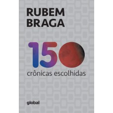 150 CRÔNICAS ESCOLHIDAS: RUBEM BRAGA