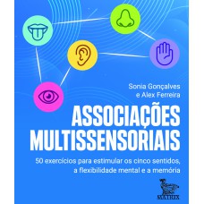 ASSOCIAÇÕES MULTISSENSORIAIS: 50 EXERCÍCIOS PARA ESTIMULAR OS CINCO SENTIDOS, A FLEXIBILIDADE MENTAL E A MEMÓRIA