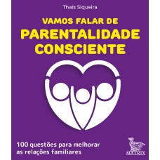 VAMOS FALAR DE PARENTALIDADE CONSCIENTE: 100 QUESTÕES PARA MELHORAR AS RELAÇÕES FAMILIARES