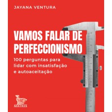 VAMOS FALAR DE PERFECCIONISMO: 100 PERGUNTAS PARA LIDAR COM A INSATISFAÇÃO E AUTOACEITAÇÃO