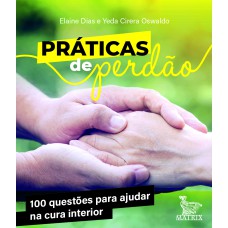 PRÁTICAS DE PERDÃO: 100 QUESTÕES PARA AJUDAR NA CURA INTERIOR