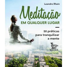 MEDITAÇÃO EM QUALQUER LUGAR: 50 PRÁTICAS PARA TRANQUILIZAR A MENTE