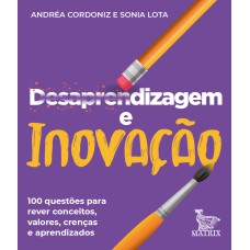 DESAPRENDIZAGEM E INOVAÇÃO: 100 QUESTÕES PARA REVER CONCEITOS, VALORES, CRENÇAS E APRENDIZADOS.