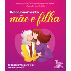 RELACIONAMENTO MÃE E FILHA: 100 PERGUNTAS PARA FALAR COM O CORAÇÃO