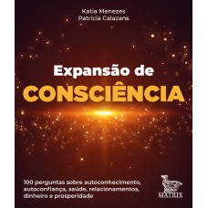 EXPANSÃO DA CONSCIÊNCIA: 100 PERGUNTAS SOBRE AUTOCONHECIMENTO, AUTOCONFIANÇA, SAÚDE, RELACIONAMENTOS, DINHEIRO E PROSPERIDADE.