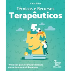 TÉCNICAS E RECURSOS TERAPÊUTICOS: 100 IDEIAS PARA ESTIMULAR DIÁLOGOS COM CRIANÇAS E ADOLESCENTES