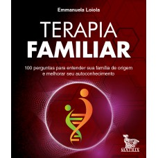 TERAPIA FAMILIAR: 100 PERGUNTAS PARA ENTENDER SUA FAMÍLIA DE ORIGEM E MELHORAR SEU AUTOCONHECIMENTO