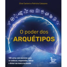 O PODER DOS ARQUÉTIPOS: 100 CARTAS COM EXERCÍCIOS PARA SE CONHECER, EMPREENDER, LIDERAR E DEIXAR SUA MARCA NO MUNDO