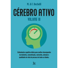 CÉREBRO ATIVO - VOLUME 3: ESTIMULAÇÃO COGNITIVA DIÁRIA PARA MELHOR DESEMPRENHO DA MEMÓRIA, CONCENTRAÇÃO, RACIOCÍNIO E QUALIDADE DE VIDA DE PESSOAS DE TODAS AS IDADES.