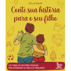 CONTE SUA HISTÓRIA PARA O SEU FILHO: 100 TEMAS DE HISTÓRIAS PESSOAIS PARA APRIMORAR OS VÍNCULOS FAMILIARES