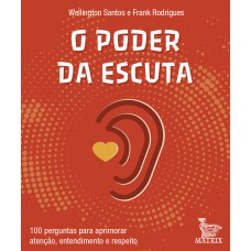 O PODER DA ESCUTA: 100 PERGUNTAS PARA APRIMORAR ATENÇÃO, ENTENDIMENTO E RESPEITO.