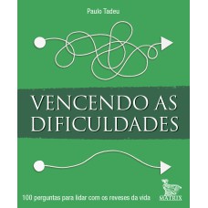 VENCENDO AS DIFICULDADES: 100 PERGUNTAS PARA LIDAR COM OS REVESES DA VIDA