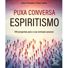 PUXA CONVERSA ESPIRITISMO: 100 PERGUNTAS PARA SUA EVOLUÇÃO PESSOAL